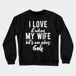 I Love When My Wife Let's Me Play Golf Funny Gift Crewneck Sweatshirt